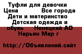 Туфли для девочки › Цена ­ 1 900 - Все города Дети и материнство » Детская одежда и обувь   . Ненецкий АО,Нарьян-Мар г.